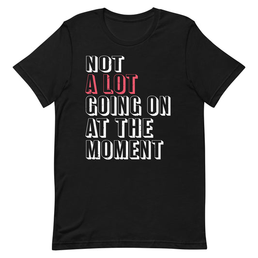 Not A Lot Going On At The Moment Unisex t-shirt