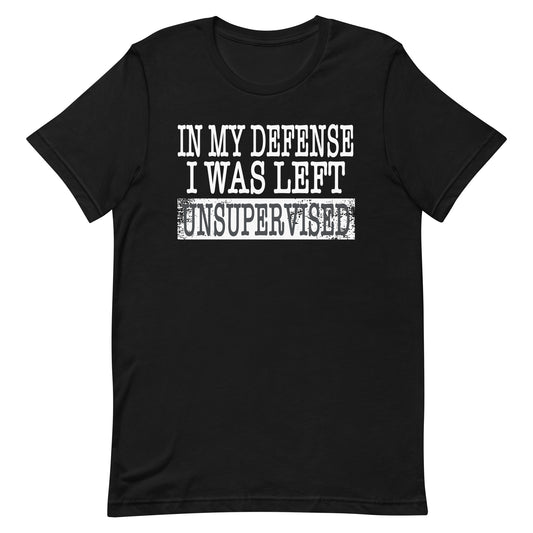 In My Defense I Was Left Unsupervised Unisex t-shirt