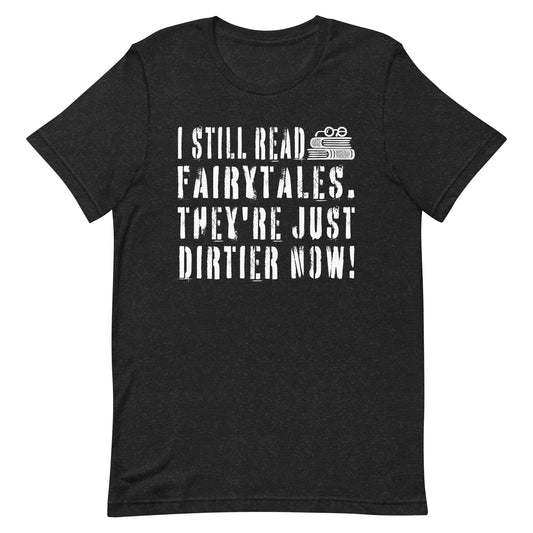 I Still Read Fairytales They're Just Dirtier Now Funny  Unisex t-shirt