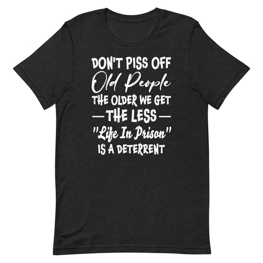 Don't Piss Off Old People The Older We Get The Less Life  Unisex t-shirt