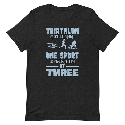 Funny Triathlete Why Be Bad At One Sport Triathlon Unisex t-shirt