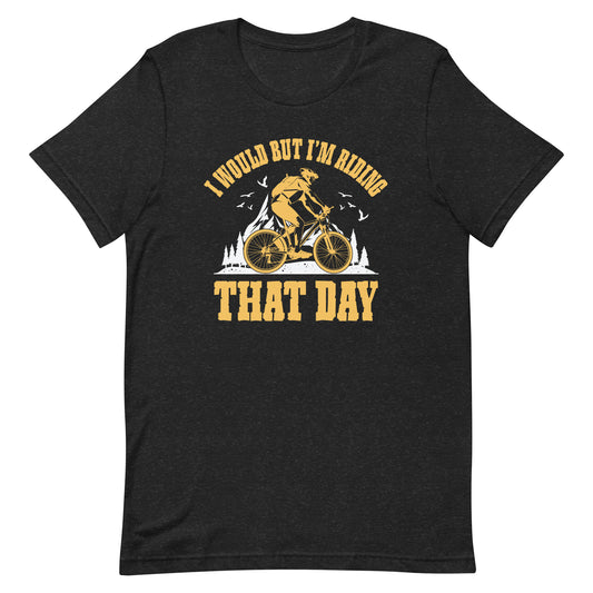 I Would But I’m Riding That Day For Cyclist or Biking Lover Unisex t-shirt