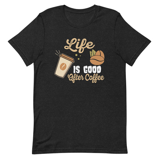 Life Is Good After Coffee  Unisex t-shirt